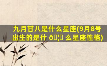 九月甘八是什么星座(9月8号出生的是什 🦟 么星座性格)